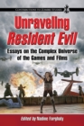 Unraveling Resident Evil : Essays on the Complex Universe of the Games and Films - Book