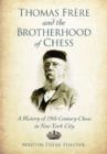 Thomas Frere and the Brotherhood of Chess : A History of 19th Century Chess in New York City - Book