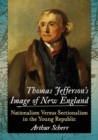 Thomas Jefferson's Image of New England : Nationalism Versus Sectionalism in the Young Republic - Book