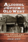 Alcohol and Opium in the Old West : Use, Abuse and Influence - Book