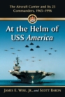 At the Helm of USS America : The Aircraft Carrier and Its 23 Commanders, 1965-1996 - Book