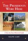 The Presidents Were Here : A State-by-State Historical Guide - Book