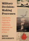 Military Decision-Making Processes : Case Studies Involving the Preparation, Commitment, Application and Withdrawal of Force - Book
