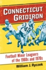 Connecticut Gridiron : Football Minor Leaguers of the 1960s and 1970s - Book