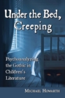 Under the Bed, Creeping : Psychoanalyzing the Gothic in Children's Literature - Book