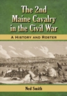 The 2nd Maine Cavalry in the Civil War : A History and Roster - Book