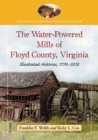 The Water-Powered Mills of Floyd County, Virginia : Illustrated Histories, 1770-2010 - eBook