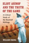 Eliot Asinof and the Truth of the Game : A Critical Study of the Baseball Writings - eBook