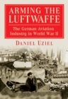 Arming the Luftwaffe : The German Aviation Industry in World War II - eBook