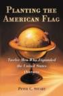 Planting the American Flag : Twelve Men Who Expanded the United States Overseas - eBook