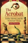 The Acrobat : Arthur Barnes and the Victorian Circus - eBook