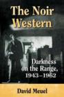 The Noir Western : Darkness on the Range, 1943-1962 - Book