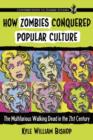 How Zombies Conquered Popular Culture : The Multifarious Walking Dead in the 21st Century - Book
