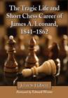 The Tragic Life and Short Chess Career of James A. Leonard, 1841-1862 - Book