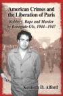 American Crimes and the Liberation of Paris : Robbery, Rape and Murder by Renegade GIs, 1944-1947 - Book