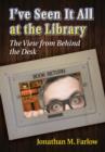 I've Seen It All at the Library : The View from Behind the Desk - Book