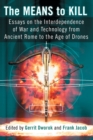 The Means to Kill : Essays on the Interdependence of War and Technology from Ancient Rome to the Age of Drones - Book