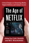 The Age of Netflix : Critical Essays on Streaming Media, Digital Delivery and Instant Access - Book
