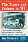The Tigers and Yankees in '61 : A Pennant Race for the Ages, the Babe's Record Broken and Stormin' Norman's Greatest Season - Book