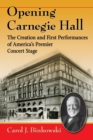 Opening Carnegie Hall : The Creation and First Performances of America's Premier Concert Stage - Book