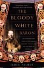 The Bloody White Baron : The Extraordinary Story of the Russian Nobleman Who Became the Last Khan of Mongolia - eBook