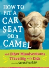 How to Fit a Car Seat on a Camel : And Other Misadventures Traveling with Kids - eBook