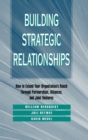 Building Strategic Relationships : How to Extend Your Organization's Reach Through Partnerships, Alliances, and Joint Ventures - Book