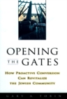 Opening the Gates : How Proactive Conversion Can Revitalize the Jewish Community - Book