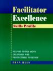 Facilitator Excellence : Helping People Work Creatively and Productively Together Skills Profile - Book