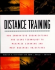 Distance Training : How Innovative Organizations are Using Technology to Maximize Learning and Meet Business Objectives - Book