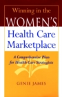 Winning in the Women's Health Care Marketplace : A Comprehensive Plan for Health Care Strategists - Book
