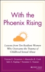 With the Phoenix Rising : Lessons from Ten Resilient Women Who Overcame the Trauma of Childhood Sexual Abuse - Book