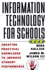 Information Technology for Schools : Creating Practical Knowledge to Improve Student Performance - Book