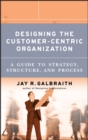 Designing the Customer-Centric Organization : A Guide to Strategy, Structure, and Process - Book