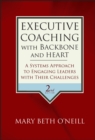 Executive Coaching with Backbone and Heart : A Systems Approach to Engaging Leaders with Their Challenges - Book