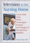 Television in the Nursing Home : A Case Study of the Media Consumption Routines and Strategies of Nursing Home Residents - Book