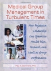 Medical Group Management in Turbulent Times : How Physician Leadership Can Optimize Health Plan, Hospital, and Medical Group Performance - Book