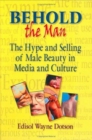 Behold the Man : The Hype and Selling of Male Beauty in Media and Culture - Book