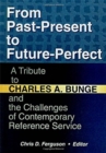 From Past-Present to Future-Perfect : A Tribute to Charles A. Bunge and the Challenges of Contemporary Reference Service - Book