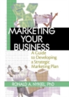 Marketing Your Business : A Guide to Developing a Strategic Marketing Plan - Book