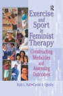 Exercise and Sport in Feminist Therapy : Constructing Modalities and Assessing Outcomes - Book