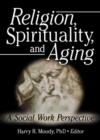 Religion, Spirituality, and Aging : A Social Work Perspective - Book