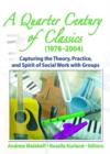 A Quarter Century of Classics (1978-2004) : Capturing the Theory, Practice, and Spirit of Social Work with Groups - Book