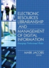 Electronic Resources Librarianship and Management of Digital Information : Emerging Professional Roles - Book