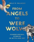 From Angels to Werewolves : Human-Animal Hybrids in Myth and Art - Book