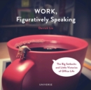 Work, Figuratively Speaking : The Big Setbacks and Little Victories of Office Life - Book