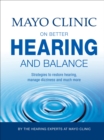 Mayo Clinic on Better Hearing and Balance : Strategies to Restore Hearing, Manage Dizziness and Much More - eBook