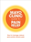 Mayo Clinic Guide to Pain Relief : How to Manage, Reduce and Control Chronic Pain - eBook