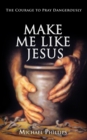 Make Me Like Jesus : The Courage to Pray Dangerously - eBook