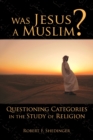 Was Jesus a Muslim? : Questioning Categories in the Study of Religion - Book